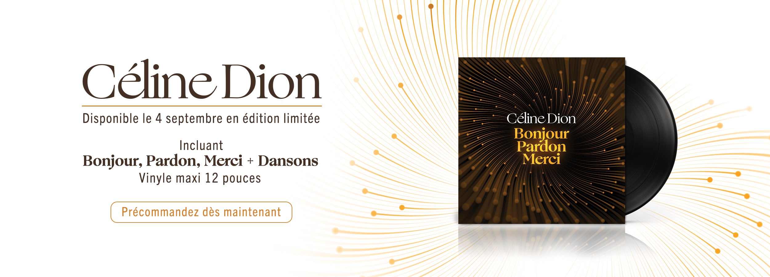 Céline Dion - Disponible le 4 septembre en édition limitée - Incluant Bonjour, Pardon, Merci + Dansons - Vinyle maxi 12 pouces - Précommandez dès maintenant