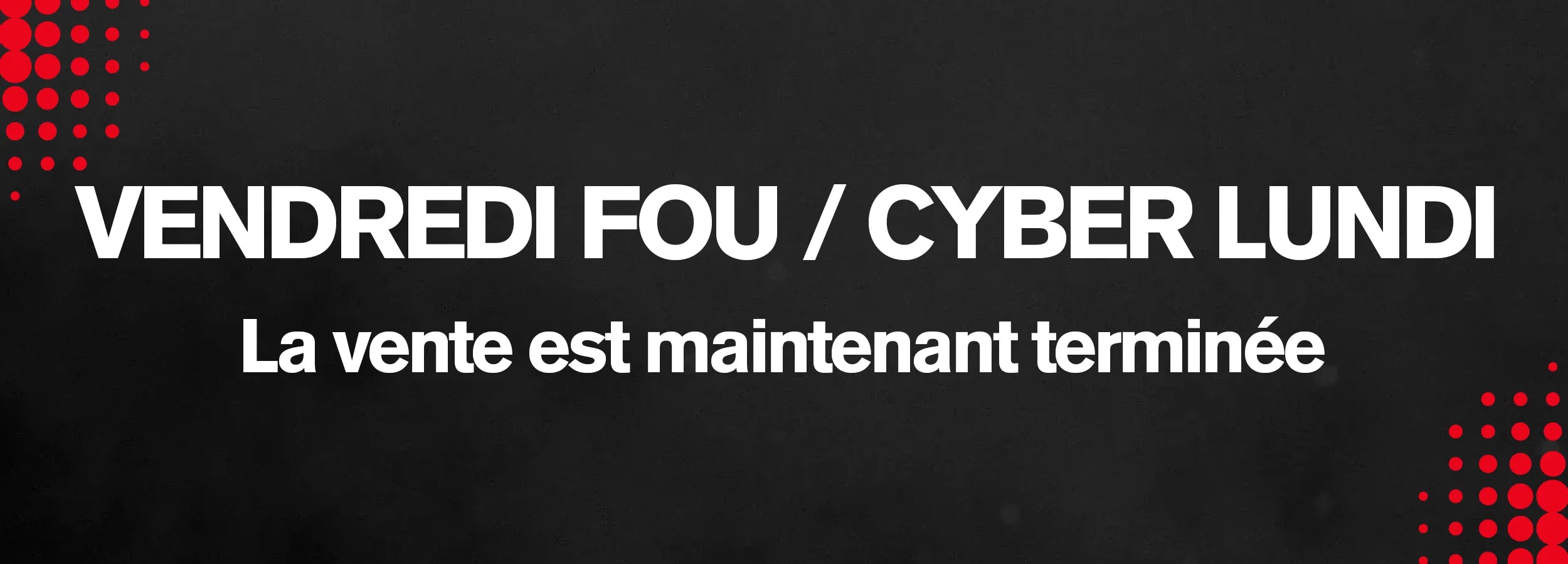 Vendredi fou / Cyber lundi - La vente est maintenant terminée